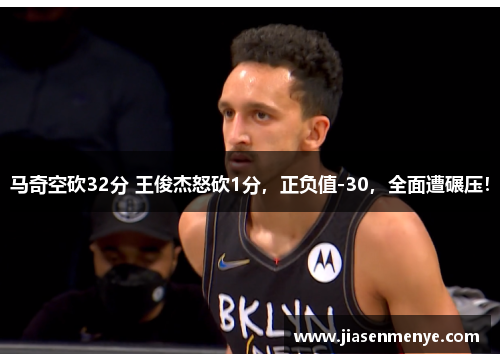 马奇空砍32分 王俊杰怒砍1分，正负值-30，全面遭碾压！